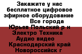 Закажите у нас бесплатное цифровое эфирное оборудование dvb-t2 - Все города, Юрьев-Польский р-н Электро-Техника » Аудио-видео   . Краснодарский край,Новороссийск г.